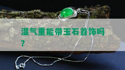 湿气重能带玉石首饰吗？