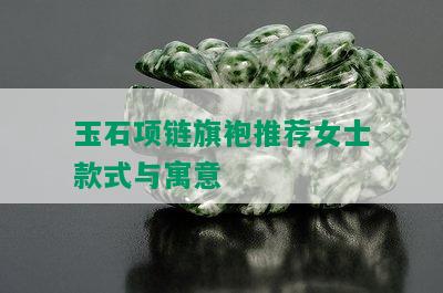 玉石项链旗袍推荐女士款式与寓意