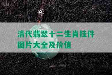 清代翡翠十二生肖挂件图片大全及价值