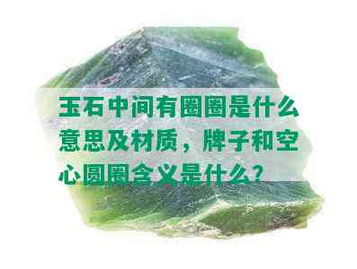 玉石中间有圈圈是什么意思及材质，牌子和空心圆圈含义是什么？