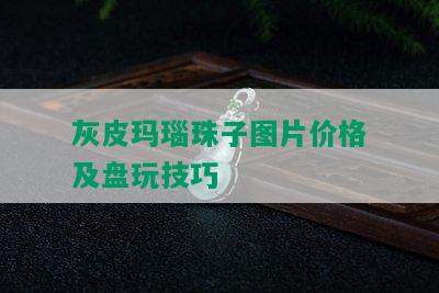 灰皮玛瑙珠子图片价格及盘玩技巧