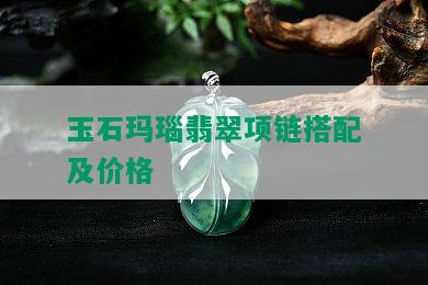 玉石玛瑙翡翠项链搭配及价格