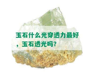 玉石什么光穿透力更好，玉石透光吗？