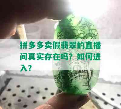 拼多多卖假翡翠的直播间真实存在吗？如何进入？