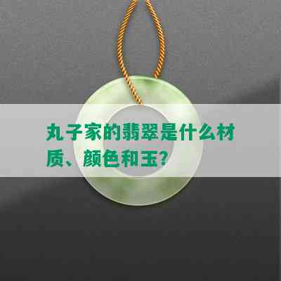 丸子家的翡翠是什么材质、颜色和玉？