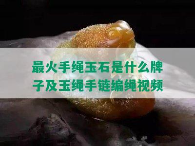 最火手绳玉石是什么牌子及玉绳手链编绳视频