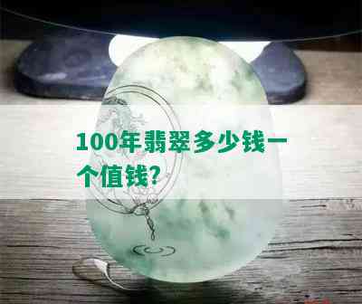 100年翡翠多少钱一个值钱?