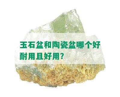 玉石盆和陶瓷盆哪个好耐用且好用？