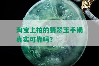 淘宝上拍的翡翠玉手镯真实可靠吗？