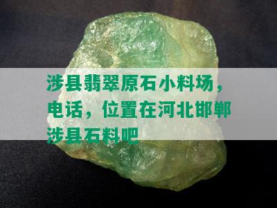 涉县翡翠原石小料场，电话，位置在河北邯郸涉县石料吧