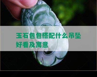 玉石包包搭配什么吊坠好看及寓意