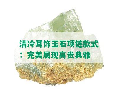 清冷耳饰玉石项链款式：完美展现高贵典雅