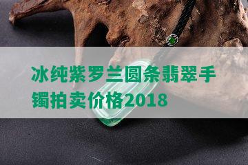 冰纯紫罗兰圆条翡翠手镯拍卖价格2018