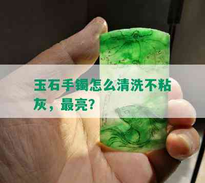 玉石手镯怎么清洗不粘灰，最亮？