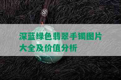 深蓝绿色翡翠手镯图片大全及价值分析