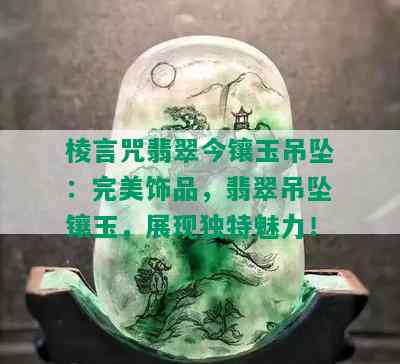 棱言咒翡翠今镶玉吊坠：完美饰品，翡翠吊坠镶玉，展现独特魅力！