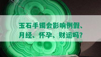 玉石手镯会影响例假、月经、怀孕、财运吗？