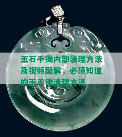 玉石手镯内部清理方法及视频图解，必须知道的玉手镯清理方法