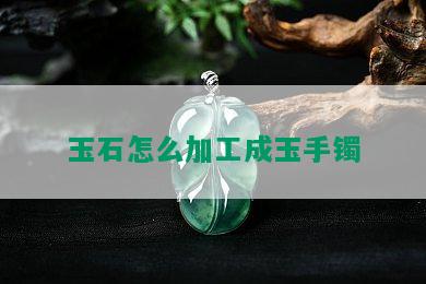 玉石怎么加工成玉手镯