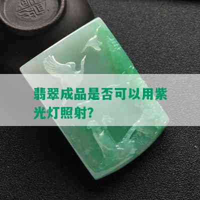 翡翠成品是否可以用紫光灯照射？