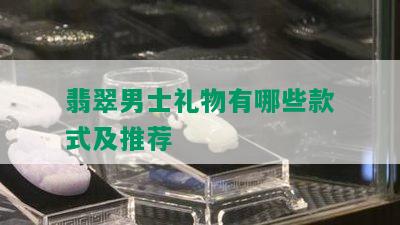 翡翠男士礼物有哪些款式及推荐