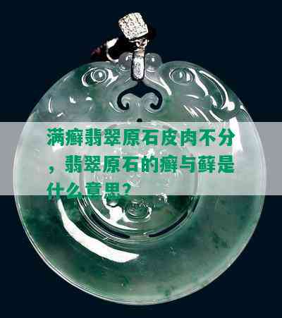 满癣翡翠原石皮肉不分，翡翠原石的癣与藓是什么意思？