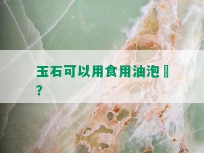 玉石可以用食用油泡嗎？