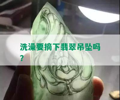 洗澡要摘下翡翠吊坠吗？