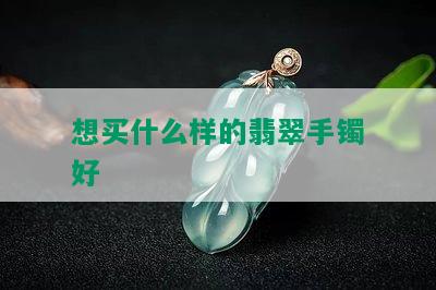 想买什么样的翡翠手镯好