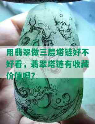 用翡翠做三层塔链好不好看，翡翠塔链有收藏价值吗？