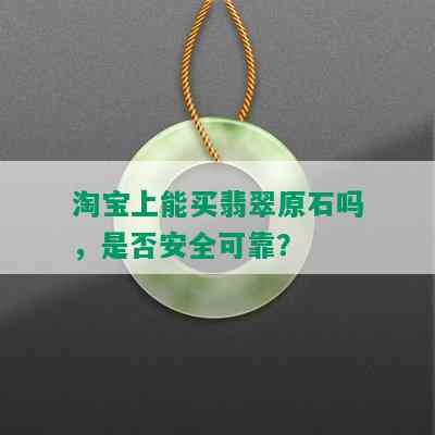 淘宝上能买翡翠原石吗，是否安全可靠？