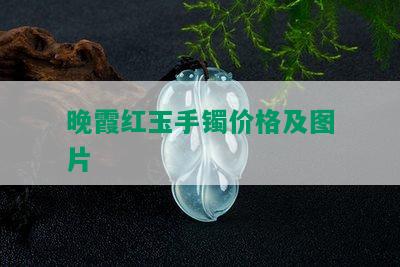 晚霞红玉手镯价格及图片