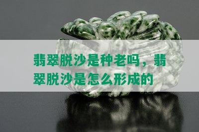 翡翠脱沙是种老吗，翡翠脱沙是怎么形成的