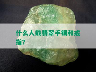 什么人戴翡翠手镯和戒指？