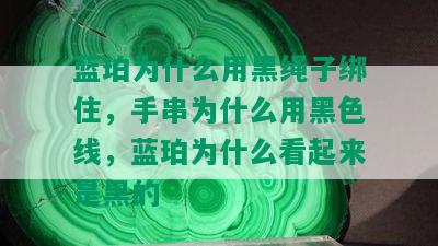 蓝珀为什么用黑绳子绑住，手串为什么用黑色线，蓝珀为什么看起来是黑的