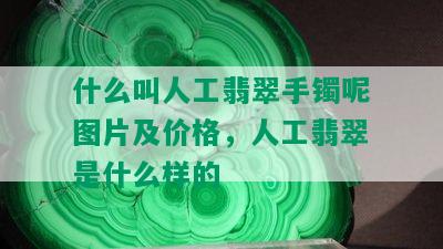 什么叫人工翡翠手镯呢图片及价格，人工翡翠是什么样的