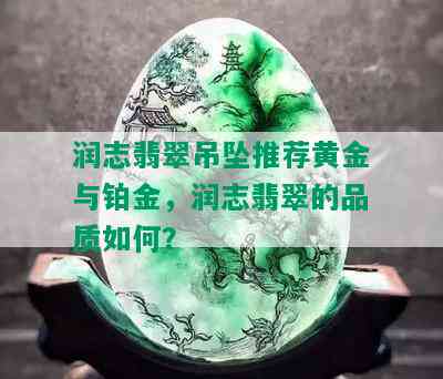 润志翡翠吊坠推荐黄金与铂金，润志翡翠的品质如何？