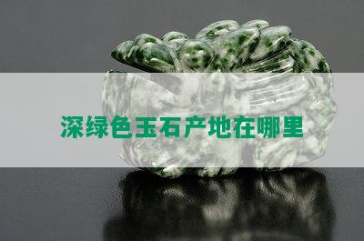 深绿色玉石产地在哪里