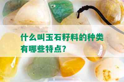 什么叫玉石籽料的种类有哪些特点？