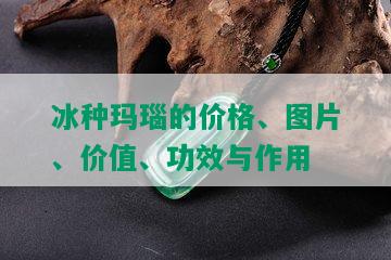 冰种玛瑙的价格、图片、价值、功效与作用