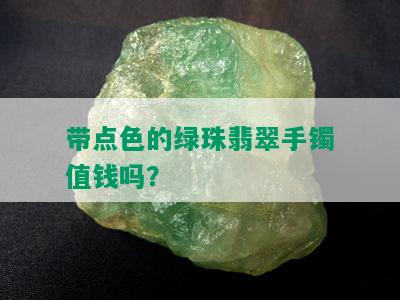 带点色的绿珠翡翠手镯值钱吗？