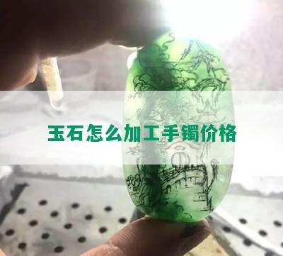 玉石怎么加工手镯价格