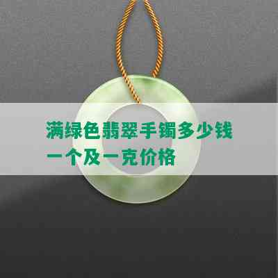 满绿色翡翠手镯多少钱一个及一克价格