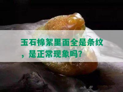 玉石棉絮里面全是条纹，是正常现象吗？