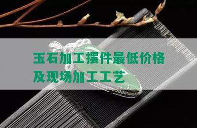 玉石加工摆件更低价格及现场加工工艺