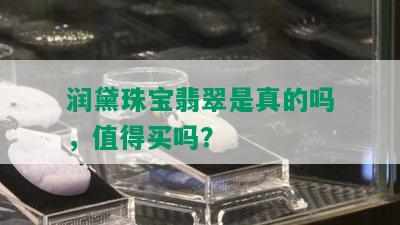 润黛珠宝翡翠是真的吗，值得买吗？