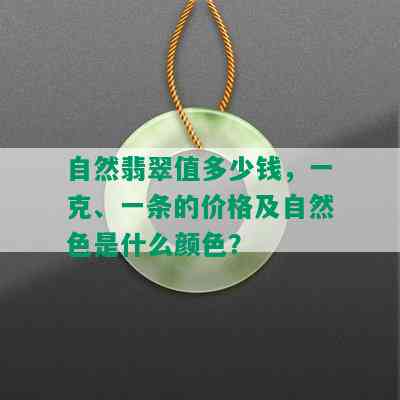 自然翡翠值多少钱，一克、一条的价格及自然色是什么颜色？