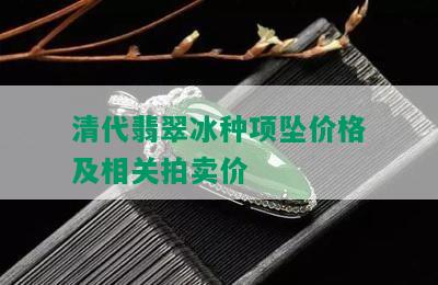 清代翡翠冰种项坠价格及相关拍卖价