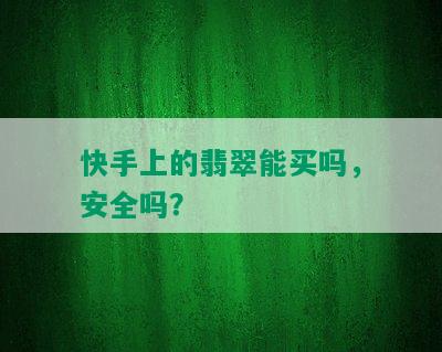 快手上的翡翠能买吗，安全吗？