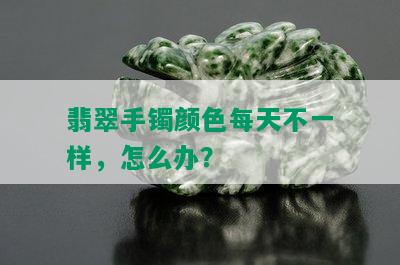 翡翠手镯颜色每天不一样，怎么办？